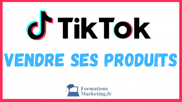 Comment utiliser TikTok pour vendre ses produits facilement