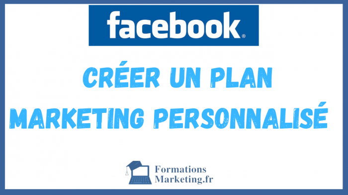 Comment créer un plan marketing personnalisé sur Facebook ?