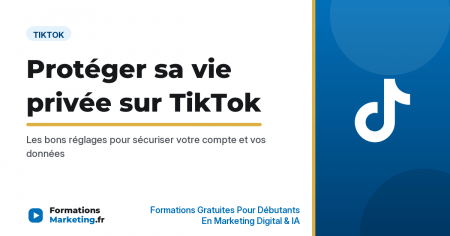 Protéger sa vie privée et sa sécurité sur TikTok, guide des réglages - formationsmarketing.fr