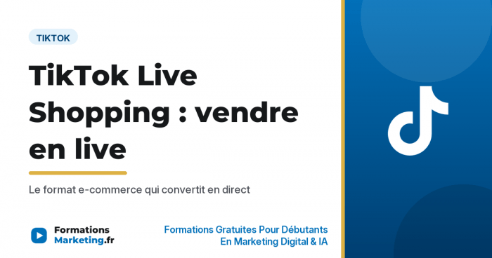 TikTok Live Shopping comment vendre en live sur TikTok, le format e-commerce immersif - formationsmarketing.fr